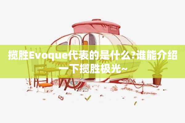 揽胜Evoque代表的是什么?谁能介绍一下揽胜极光~