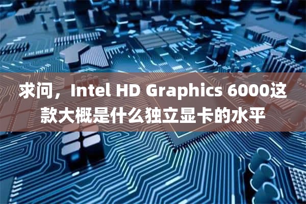 求问，Intel HD Graphics 6000这款大概是什么独立显卡的水平