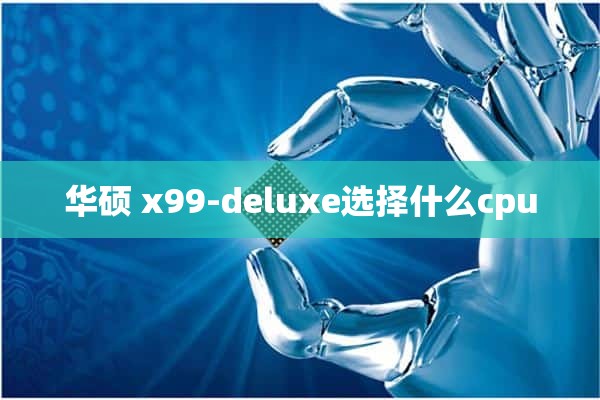 华硕 x99-deluxe选择什么cpu