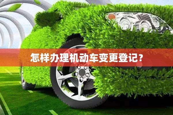 怎样办理机动车变更登记？