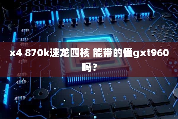 x4 870k速龙四核 能带的懂gxt960吗？