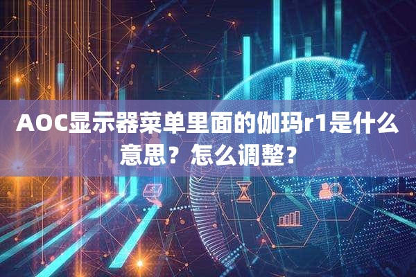 AOC显示器菜单里面的伽玛r1是什么意思？怎么调整？