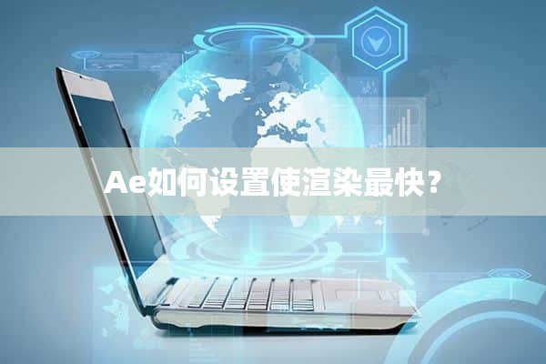 Ae如何设置使渲染最快？