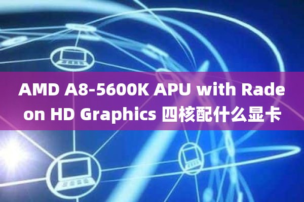 AMD A8-5600K APU with Radeon HD Graphics 四核配什么显卡