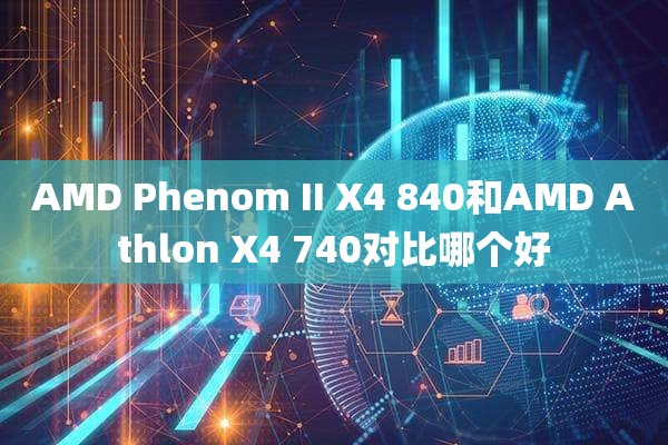 AMD Phenom II X4 840和AMD Athlon X4 740对比哪个好
