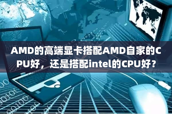 AMD的高端显卡搭配AMD自家的CPU好，还是搭配intel的CPU好？