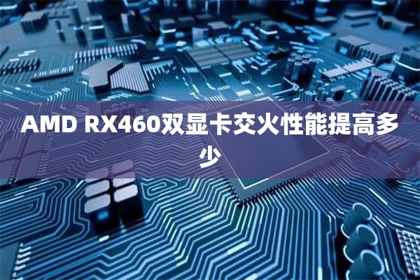 AMD RX460双显卡交火性能提高多少