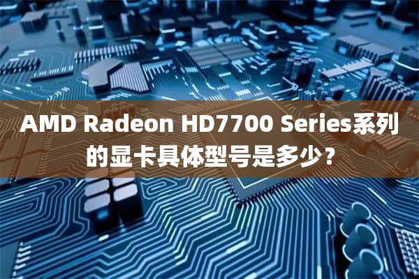 AMD Radeon HD7700 Series系列的显卡具体型号是多少？