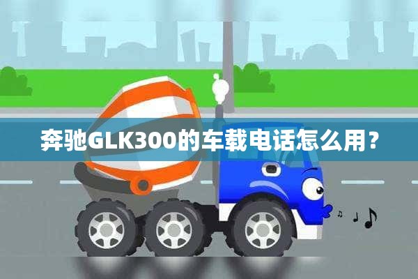 奔驰GLK300的车载电话怎么用？