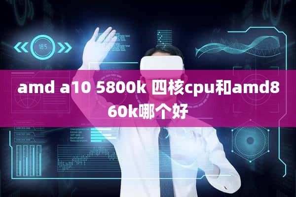 amd a10 5800k 四核cpu和amd860k哪个好