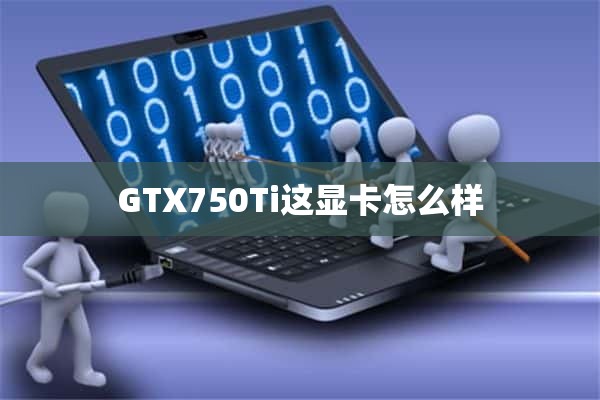 GTX750Ti这显卡怎么样