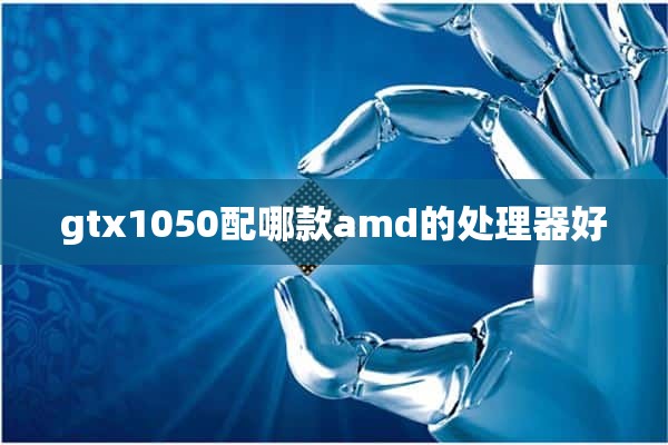 gtx1050配哪款amd的处理器好