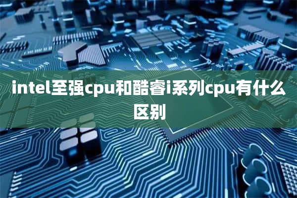 intel至强cpu和酷睿i系列cpu有什么区别