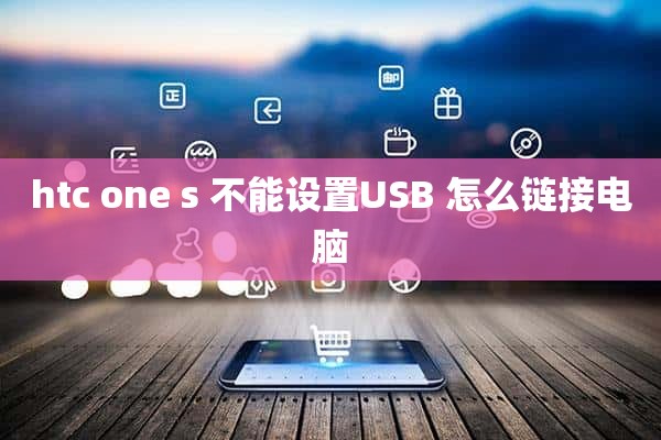 htc one s 不能设置USB 怎么链接电脑