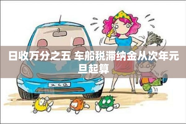 日收万分之五 车船税滞纳金从次年元旦起算