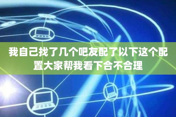 我自己找了几个吧友配了以下这个配置大家帮我看下合不合理