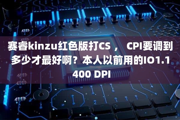 赛睿kinzu红色版打CS ， CPI要调到多少才最好啊？本人以前用的IO1.1 400 DPI