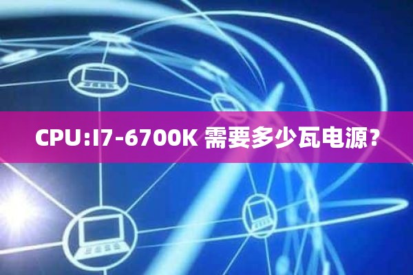 CPU:I7-6700K 需要多少瓦电源？