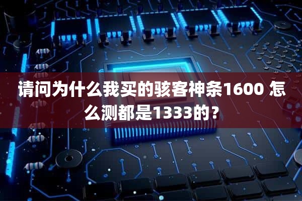 请问为什么我买的骇客神条1600 怎么测都是1333的？