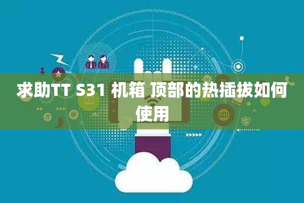 求助TT S31 机箱 顶部的热插拔如何使用