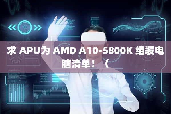 求 APU为 AMD A10-5800K 组装电脑清单！（