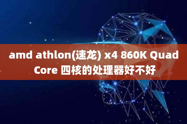 amd athlon(速龙) x4 860K Quad Core 四核的处理器好不好