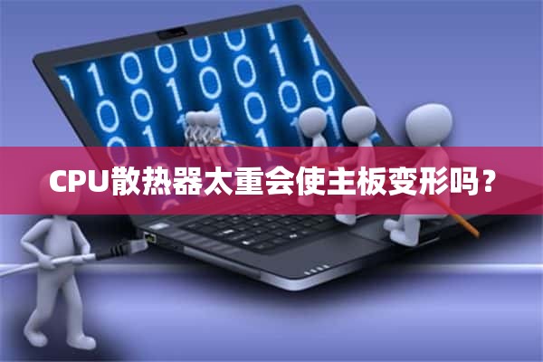 CPU散热器太重会使主板变形吗？