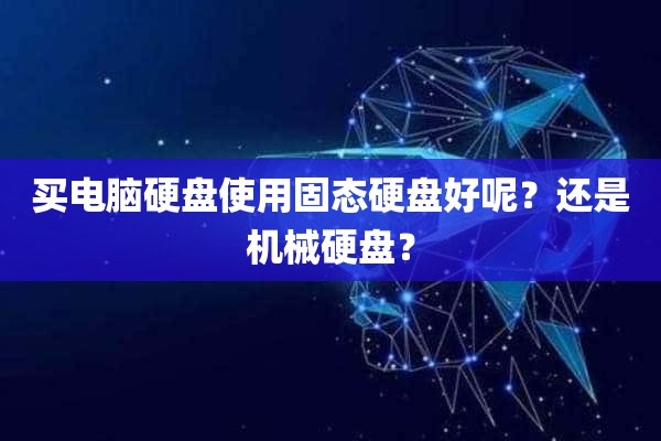 买电脑硬盘使用固态硬盘好呢？还是机械硬盘？