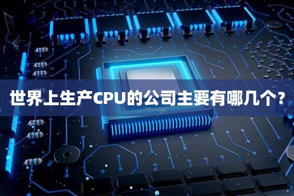 世界上生产CPU的公司主要有哪几个？