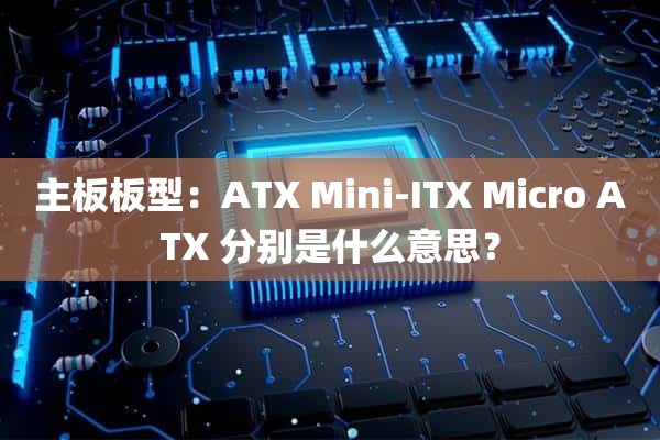 主板板型：ATX Mini-ITX Micro ATX 分别是什么意思？