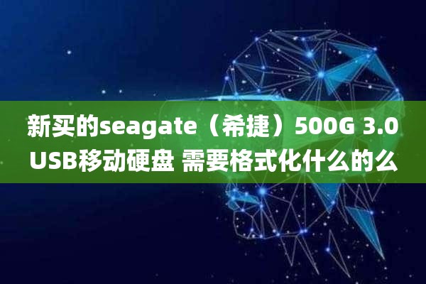 新买的seagate（希捷）500G 3.0USB移动硬盘 需要格式化什么的么