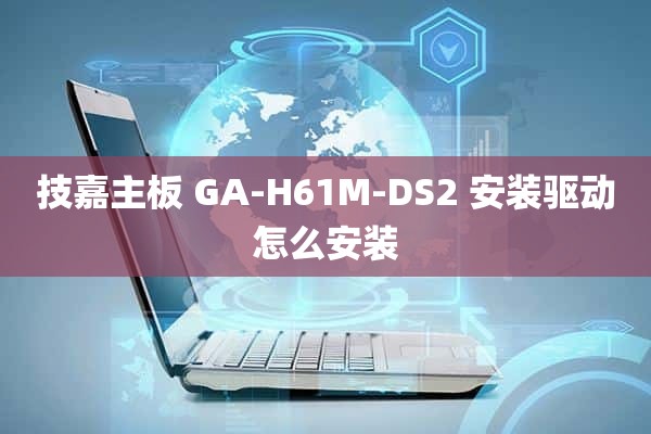 技嘉主板 GA-H61M-DS2 安装驱动怎么安装