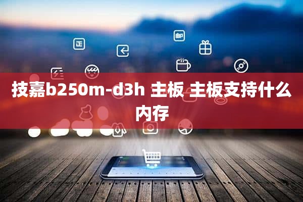 技嘉b250m-d3h 主板 主板支持什么内存