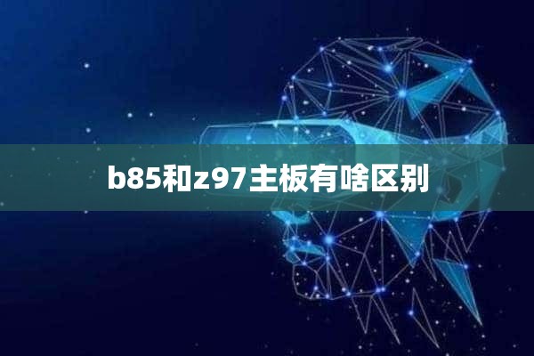 b85和z97主板有啥区别