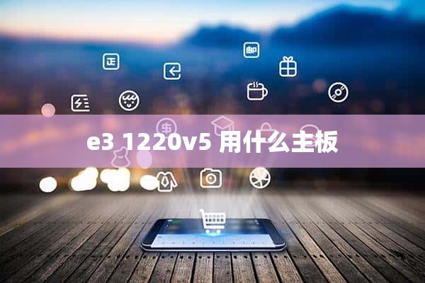 e3 1220v5 用什么主板