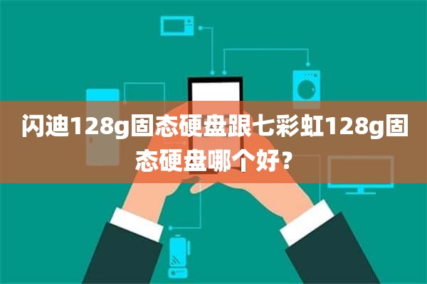 闪迪128g固态硬盘跟七彩虹128g固态硬盘哪个好？