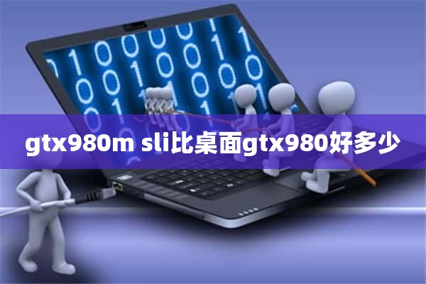 gtx980m sli比桌面gtx980好多少