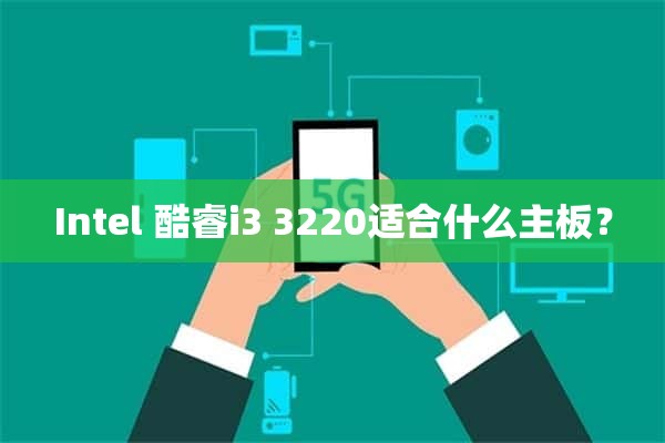 Intel 酷睿i3 3220适合什么主板？