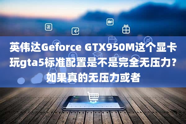 英伟达Geforce GTX950M这个显卡玩gta5标准配置是不是完全无压力？如果真的无压力或者