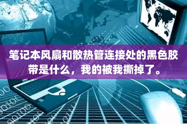 笔记本风扇和散热管连接处的黑色胶带是什么，我的被我撕掉了。