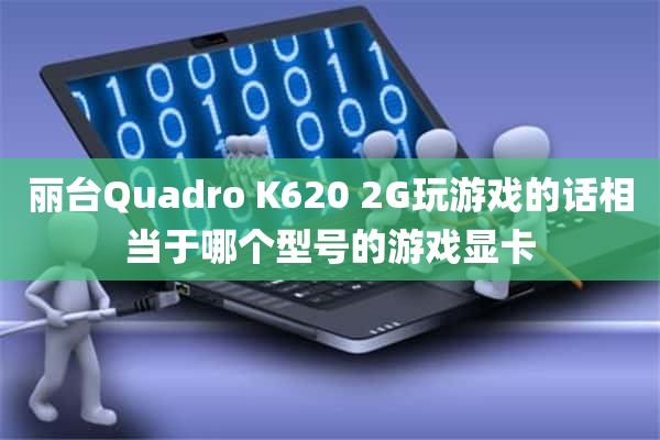 丽台Quadro K620 2G玩游戏的话相当于哪个型号的游戏显卡