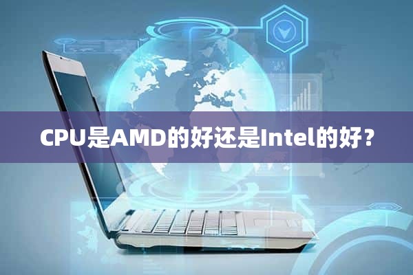 CPU是AMD的好还是Intel的好？