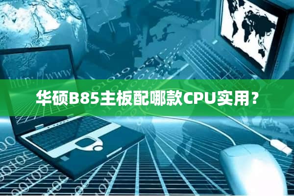 华硕B85主板配哪款CPU实用？