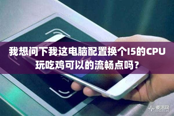 我想问下我这电脑配置换个I5的CPU玩吃鸡可以的流畅点吗？