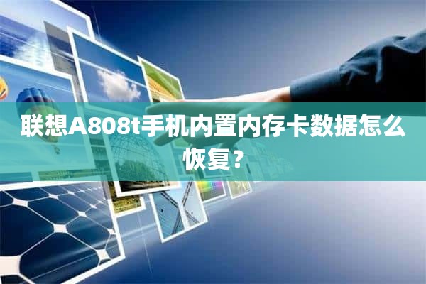 联想A808t手机内置内存卡数据怎么恢复？