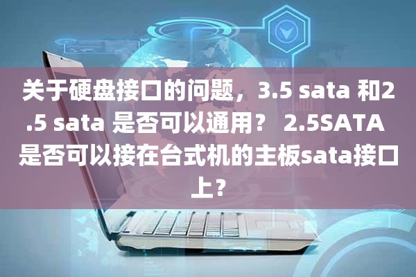 关于硬盘接口的问题，3.5 sata 和2.5 sata 是否可以通用？ 2.5SATA 是否可以接在台式机的主板sata接口上？