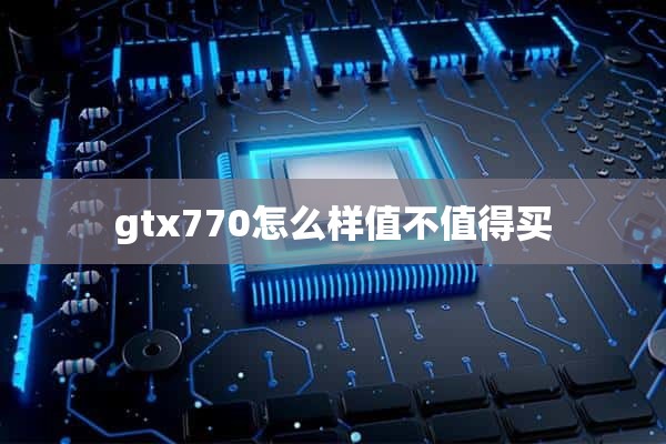 gtx770怎么样值不值得买