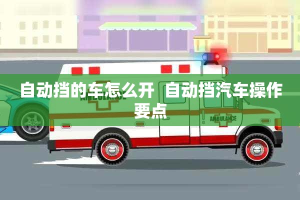 自动挡的车怎么开  自动挡汽车操作要点