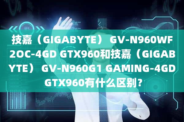 技嘉（GIGABYTE） GV-N960WF2OC-4GD GTX960和技嘉（GIGABYTE） GV-N960G1 GAMING-4GD GTX960有什么区别？