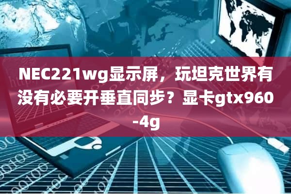 NEC221wg显示屏，玩坦克世界有没有必要开垂直同步？显卡gtx960-4g